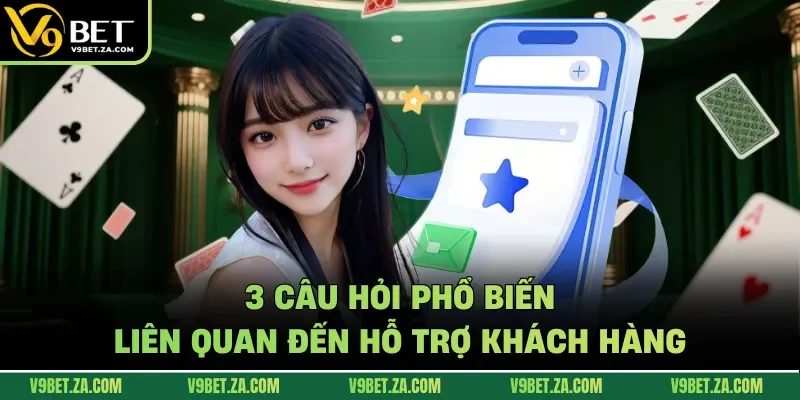 3 câu hỏi phổ biến liên quan đến hỗ trợ khách hàng