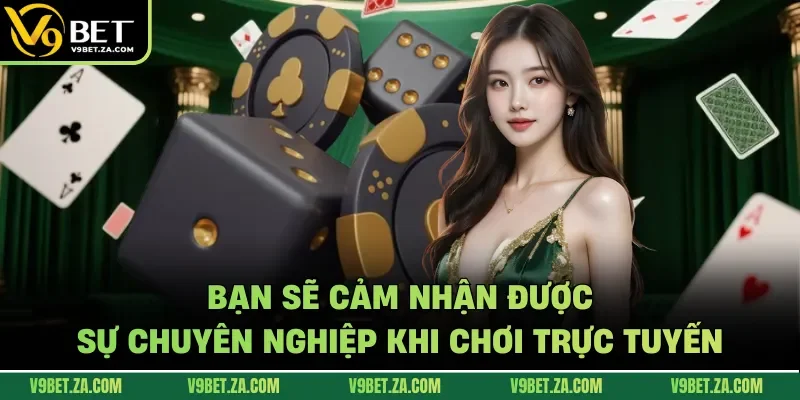 Bạn sẽ cảm nhận được sự chuyên nghiệp khi chơi trực tuyến