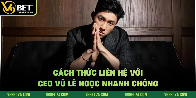 Cách thức liên hệ với CEO Vũ Lê Ngọc nhanh chóng