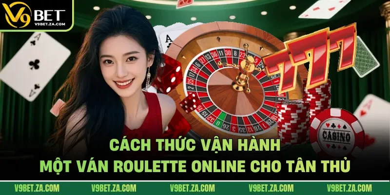 Cách thức vận hành một ván Roulette online cho tân thủ