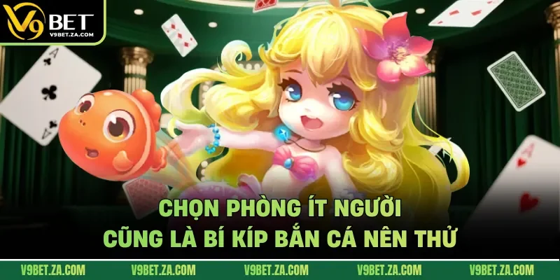 Chọn phòng ít người cũng là bí kíp bắn cá nên thử