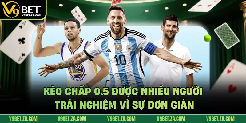 Kèo chấp 0.5 được nhiều người trải nghiệm vì sự đơn giản