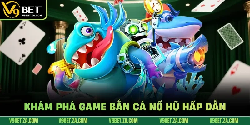 Khám phá game bắn cá nổ hũ hấp dẫn