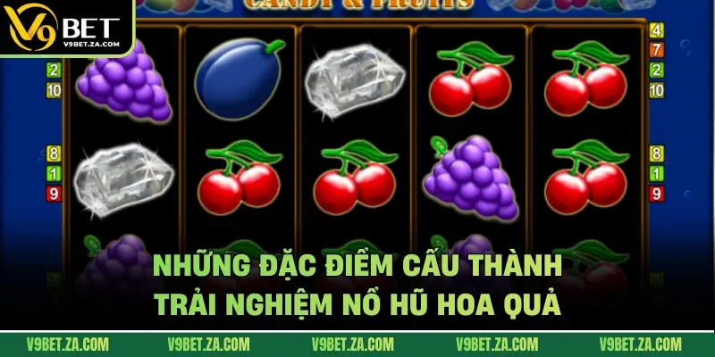Những đặc điểm cấu thành trải nghiệm nổ hũ hoa quả