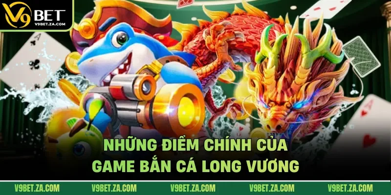 Những điểm chính của game bắn cá long vương